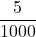 \displaystyle \frac{5}{1000}