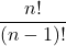 \displaystyle \frac{n!}{(n-1)!}