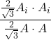 \displaystyle \frac{\frac{2}{\sqrt{3}}A_i\cdot A_i}{\frac{2}{\sqrt{3}}A\cdot A}
