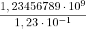 \displaystyle \frac{1,23456789\cdot 10^9}{1,23\cdot 10^{-1}}