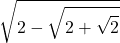 \displaystyle \sqrt{2-\sqrt{2+\sqrt{2}}}