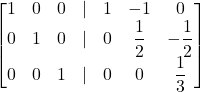 \displaystyle \begin{bmatrix}1 & 0 & 0 & | & 1 & -1 & 0\\0 & 1 & 0 & | & 0 & \displaystyle\frac{1}{2} & \displaystyle-\frac{1}{2}\\0 & 0 & 1 & | & 0 & 0 & \displaystyle\frac{1}{3}\end{bmatrix}