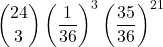 \displaystyle {24 \choose 3}\left(\frac{1}{36}\right)^3\left(\frac{35}{36}\right)^{21}