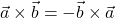 \displaystyle \vec{a}\times \vec{b} = -\vec{b}\times \vec{a}