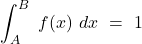 \displaystyle \int_A^{B}\ f(x) \ dx\ = \ 1