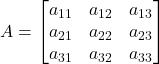 \displaystyle A = \begin{bmatrix}a_{11} & a_{12} & a_{13} \\a_{21} & a_{22} & a_{23} \\a_{31} & a_{32} & a_{33} \end{bmatrix}