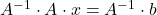 A^{-1}\cdot A \cdot x=A^{-1}\cdot b