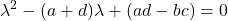 \displaystyle \lambda^2 -(a+d)\lambda+(ad-bc) = 0