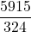 \displaystyle \frac{5915}{324}