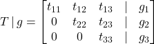 \displaystyle T\, |\, g = \begin{bmatrix}t_{11} & t_{12} & t_{13} & | & g_{1} \\0 & t_{22} & t_{23} & | & g_{2} \\0 & 0 & t_{33} & | & g_{3} \\\end{bmatrix}