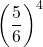 \displaystyle \left(\frac{5}{6}\right)^4