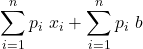 \displaystyle \sum_{i=1}^n {p_i \ x_i+\sum_{i=1}^n{p_i \ b}