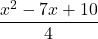 \displaystyle \frac{x^2-7x+10}{4}