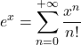\displaystyle e^x=\sum_{n=0}^{+\infty}\frac{x^n}{n!}