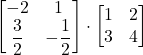 \displaystyle \begin{bmatrix}-2 & 1\\\displaystyle\frac{3}{2} & \displaystyle -\frac{1}{2}\end{bmatrix}\cdot \begin{bmatrix}1 & 2\\3 & 4\end{bmatrix}