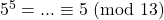 5^5 = ... \equiv  5\ (\text{mod}\ 13)