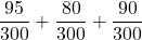 \displaystyle \frac{95}{300} + \frac{80}{300} + \frac{90}{300}