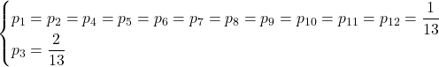 \begin{cases} \displaystyle p_1 = p_2 = p_4 = p_5 = p_6 = p_7 = p_8 = p_9 = p_{10} = p_{11} = p_{12} = \frac{1}{13} \\ \displaystyle p_3 = \frac{2}{13} \end{cases}