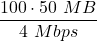 \displaystyle \frac{100\cdot 50\ MB}{4\ Mbps}