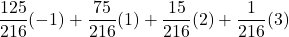 \displaystyle \frac{125}{216}(-1)+\frac{75}{216}(1)+\frac{15}{216}(2)+\frac{1}{216}(3)