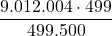 \displaystyle \frac{9.012.004\cdot 499}{499.500}