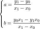 \begin{cases}a = \displaystyle\frac{y_1-y_0}{x_1-x_0}\\\\b = \displaystyle\frac{y_0 x_1-y_1 x_0}{x_1-x_0}\end{cases}