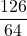 \displaystyle \frac{126}{64}