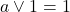 a \lor 1 = 1
