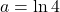 \displaystyle a=\ln 4