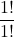 \displaystyle \frac{1!}{1!}