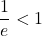 \displaystyle \frac{1}{e} < 1