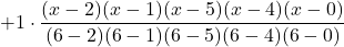+1\cdot \displaystyle \frac{(x-2)(x-1)(x-5)(x-4)(x-0)}{(6-2)(6-1)(6-5)(6-4)(6-0)}