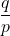 \displaystyle \frac{q}{p}