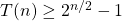 T(n) \ge 2^{n/2}-1