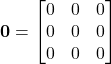 \displaystyle \textbf{0} = \begin{bmatrix}0 & 0 & 0 \\0 & 0 & 0 \\0 & 0 & 0\end{bmatrix}