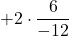 +2 \cdot \displaystyle \frac{6}{-12}