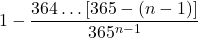\displaystyle 1-\frac{364\dots [365-(n-1)]}{365^{n-1}}