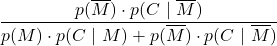 \displaystyle \frac{p(\overline{M})\cdot p(C\ |\ \overline{M})}{p(M)\cdot p(C\ |\ M) + p(\overline{M})\cdot p(C\ |\ \overline{M})}