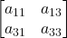 \displaystyle \begin{bmatrix}a_{11} & a_{13} \\a_{31} & a_{33} \end{bmatrix}