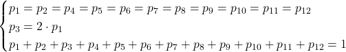 \begin{cases} p_1 = p_2 = p_4 = p_5 = p_6 = p_7 = p_8 = p_9 = p_{10} = p_{11} = p_{12} \\ p_3 = 2\cdot p_1 \\ p_1+p_2+p_3+p_4+p_5+p_6+p_7+p_8+p_9+p_{10}+p_{11}+p_{12} = 1 \end{cases}