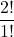 \displaystyle \frac{2!}{1!}