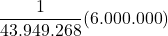 \displaystyle \frac{1}{43.949.268}(6.000.000)