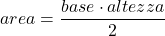\displaystyle area = \frac{base\cdot altezza}{2}