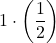 \displaystyle 1\cdot \left(\frac{1}{2}\right)