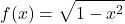 \displaystyle f(x)=\sqrt{1-x^2}