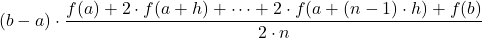\displaystyle (b-a)\cdot \frac{f(a)+2\cdot f(a+h)+\dots + 2\cdot f(a+(n-1)\cdot h) + f(b)}{2\cdot n}