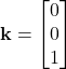 \displaystyle \textbf{k} = \begin{bmatrix} 0 \\ 0 \\ 1 \end{bmatrix}
