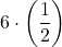 \displaystyle 6\cdot\left(\frac{1}{2}\right)