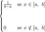 \[ \begin{cases} \frac{1}{b-a} & \text{se $x\in [a,\ b]$} \\ \\ \\ 0 & \text{se $x\notin [a,\ b]$} \end{cases} \]