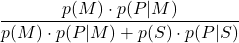 \displaystyle \frac{p(M) \cdot p(P | M)}{p(M)\cdot p(P | M) + p(S)\cdot p(P | S)}